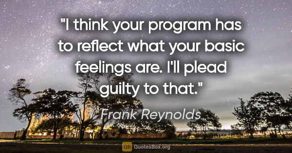 Frank Reynolds quote: "I think your program has to reflect what your basic feelings..."