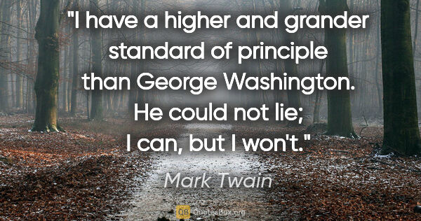 Mark Twain quote: "I have a higher and grander standard of principle than George..."