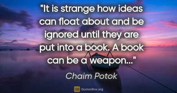 Chaim Potok quote: "It is strange how ideas can float about and be ignored until..."