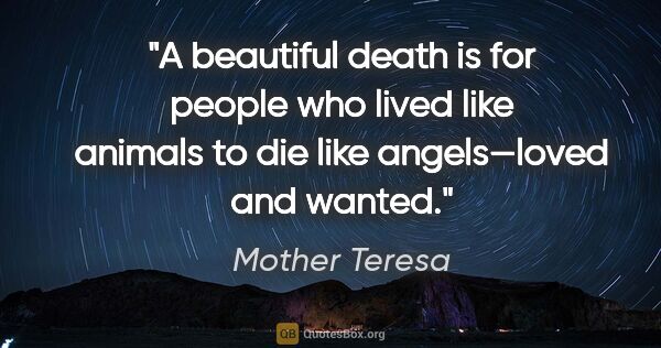 Mother Teresa quote: "A beautiful death is for people who lived like animals to die..."
