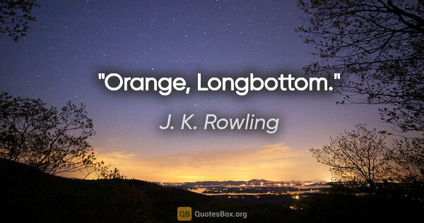 J. K. Rowling quote: "Orange, Longbottom."