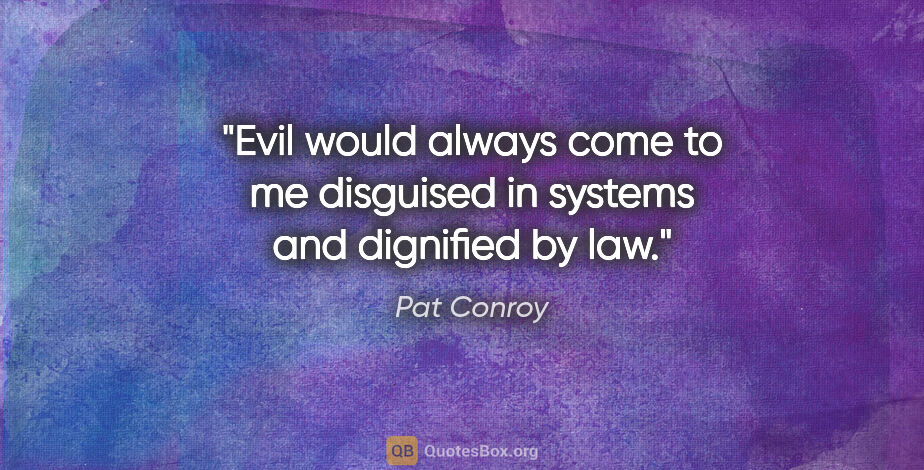 Pat Conroy quote: "Evil would always come to me disguised in systems and..."