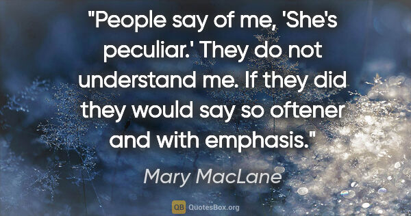 Mary MacLane quote: "People say of me, 'She's peculiar.' They do not understand me...."