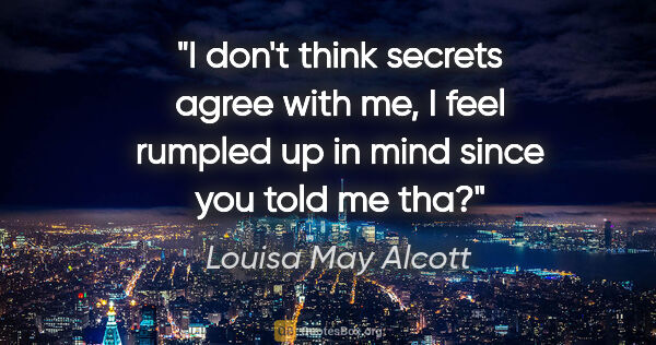 Louisa May Alcott quote: "I don't think secrets agree with me, I feel rumpled up in mind..."