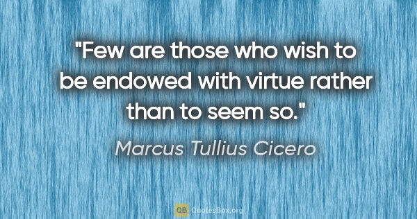 Marcus Tullius Cicero quote: "Few are those who wish to be endowed with virtue rather than..."