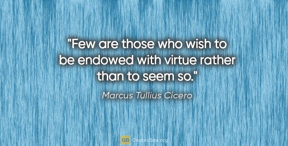 Marcus Tullius Cicero quote: "Few are those who wish to be endowed with virtue rather than..."