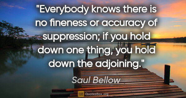 Saul Bellow quote: "Everybody knows there is no fineness or accuracy of..."