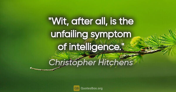 Christopher Hitchens quote: "Wit, after all, is the unfailing symptom of intelligence."