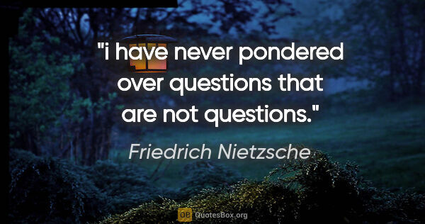 Friedrich Nietzsche quote: "i have never pondered over questions that are not questions."