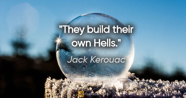 Jack Kerouac quote: "They build their own Hells."