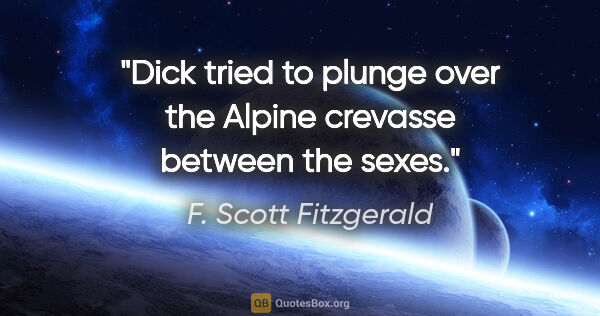 F. Scott Fitzgerald quote: "Dick tried to plunge over the Alpine crevasse between the sexes."