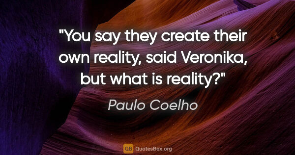 Paulo Coelho quote: "You say they create their own reality," said Veronika, "but..."
