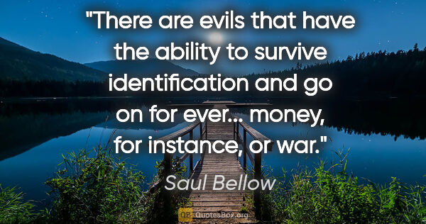 Saul Bellow quote: "There are evils that have the ability to survive..."