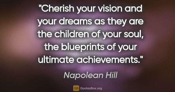 Napolean Hill quote: "Cherish your vision and your dreams as they are the children..."