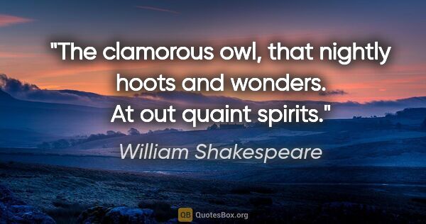 William Shakespeare quote: "The clamorous owl, that nightly hoots and wonders. At out..."