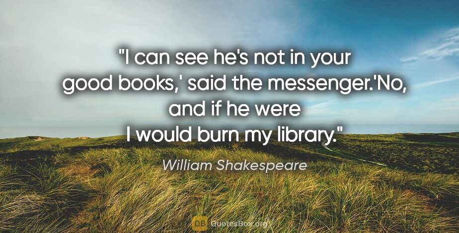 William Shakespeare quote: "I can see he's not in your good books,' said the..."