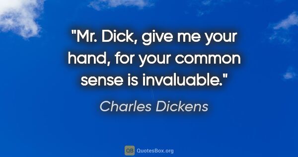 Charles Dickens quote: "Mr. Dick, give me your hand, for your common sense is invaluable."