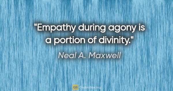 Neal A. Maxwell quote: "Empathy during agony is a portion of divinity."