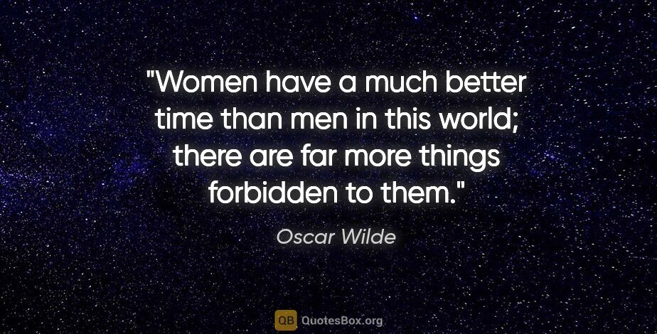Oscar Wilde quote: "Women have a much better time than men in this world; there..."