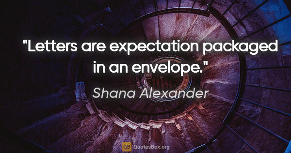 Shana Alexander quote: "Letters are expectation packaged in an envelope."