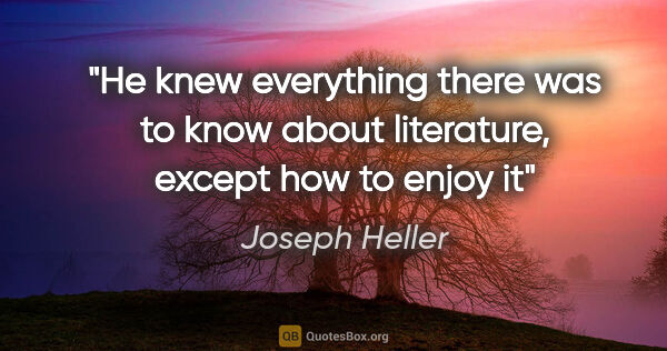 Joseph Heller quote: "He knew everything there was to know about literature, except..."