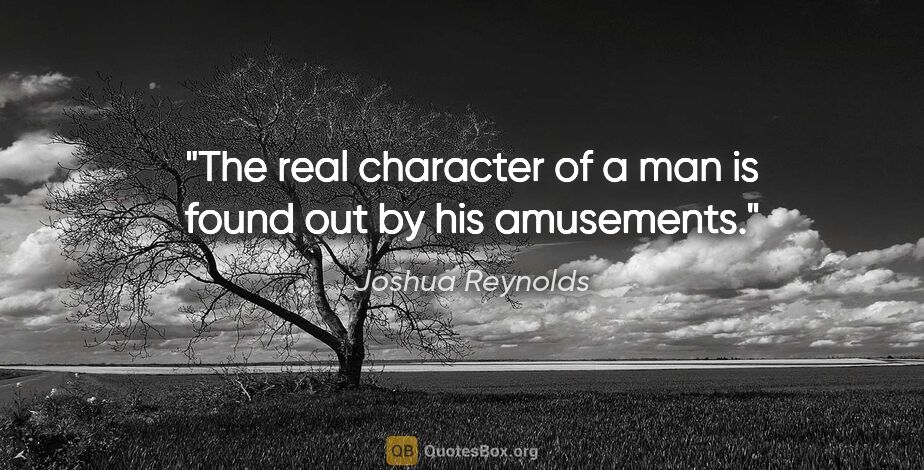 Joshua Reynolds quote: "The real character of a man is found out by his amusements."