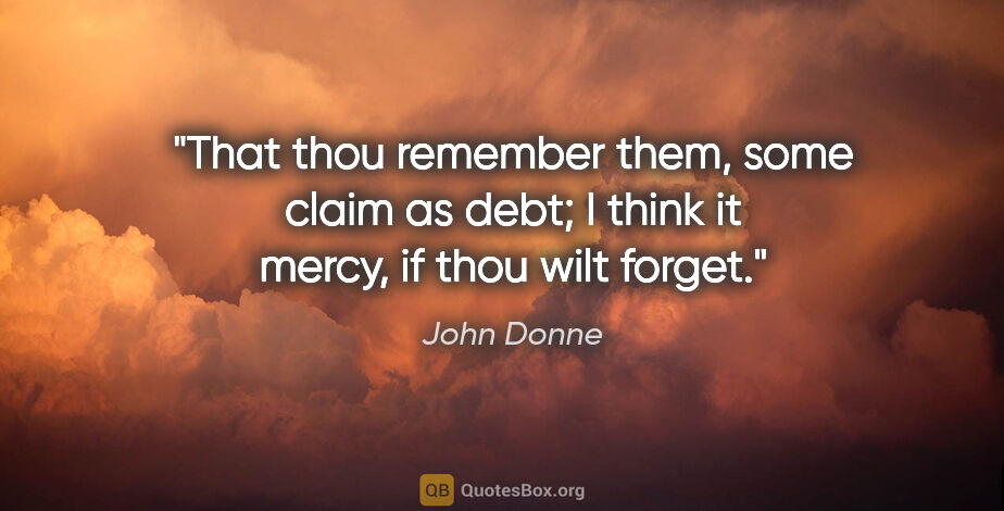 John Donne quote: "That thou remember them, some claim as debt; I think it mercy,..."