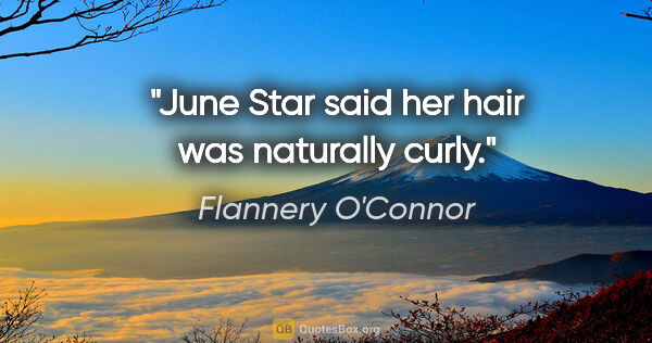 Flannery O'Connor quote: "June Star said her hair was naturally curly."