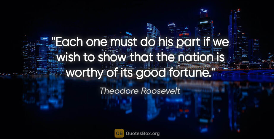 Theodore Roosevelt quote: "Each one must do his part if we wish to show that the nation..."