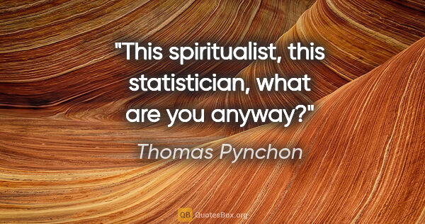 Thomas Pynchon quote: "This spiritualist, this statistician, what are you anyway?"