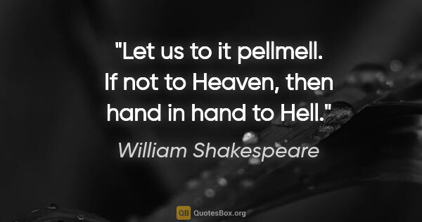 William Shakespeare quote: "Let us to it pellmell. If not to Heaven, then hand in hand to..."