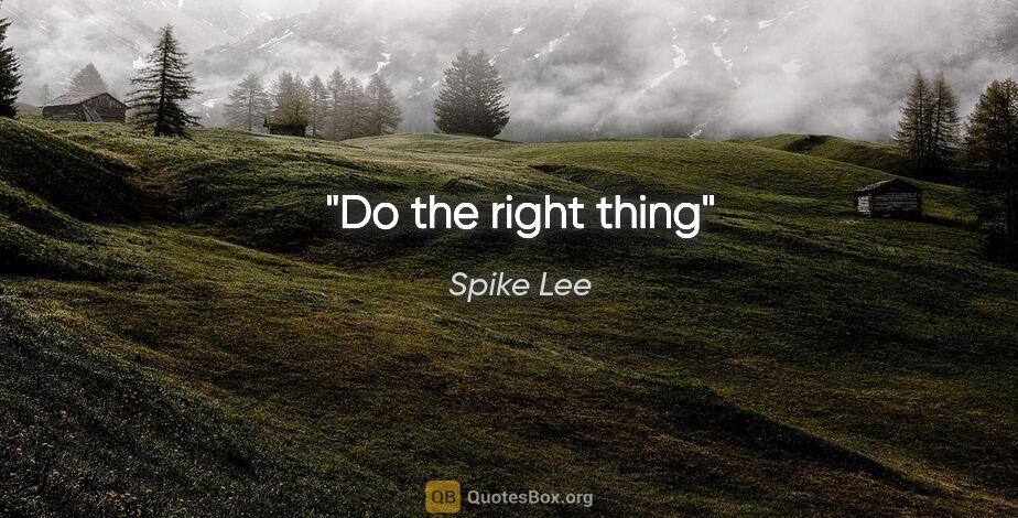 Spike Lee quote: "Do the right thing"
