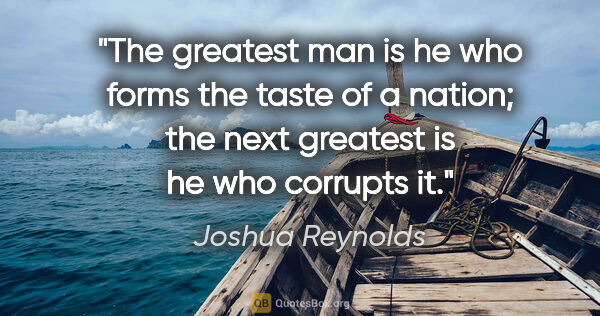 Joshua Reynolds quote: "The greatest man is he who forms the taste of a nation; the..."