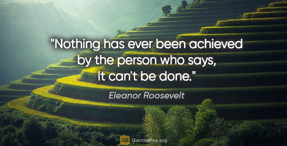 Eleanor Roosevelt quote: "Nothing has ever been achieved by the person who says, It..."