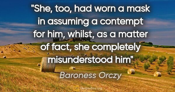 Baroness Orczy quote: "She, too, had worn a mask in assuming a contempt for him,..."