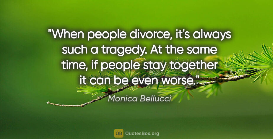 Monica Bellucci quote: "When people divorce, it's always such a tragedy. At the same..."