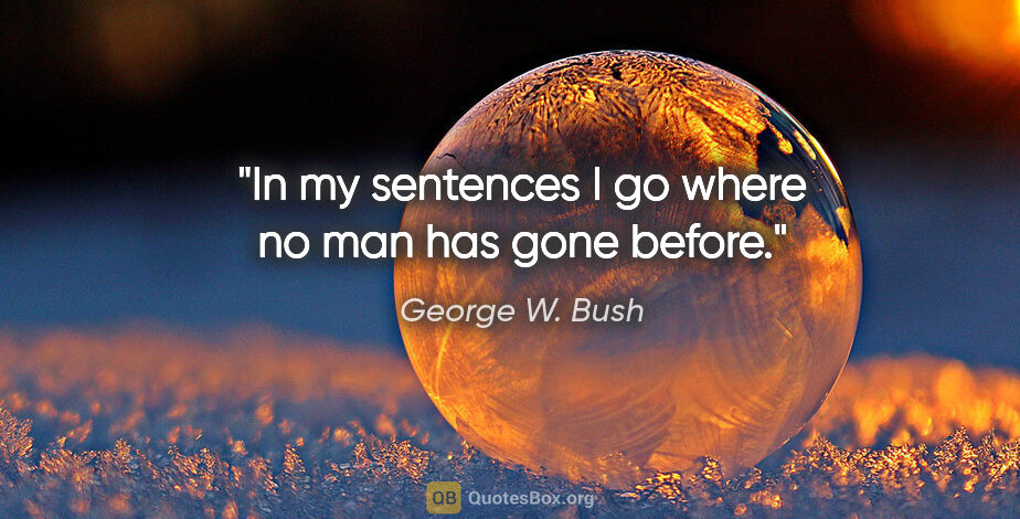 George W. Bush quote: "In my sentences I go where no man has gone before."
