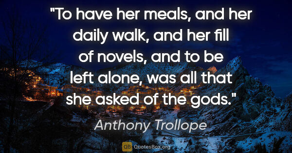 Anthony Trollope quote: "To have her meals, and her daily walk, and her fill of novels,..."