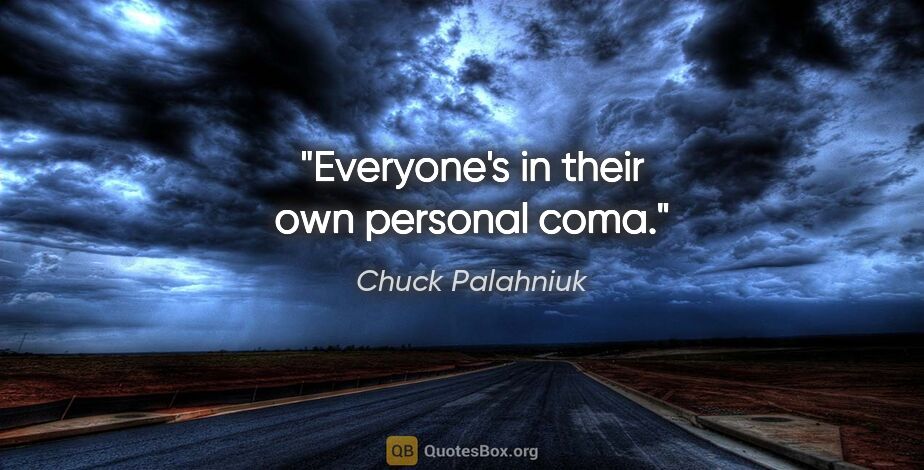 Chuck Palahniuk quote: "Everyone's in their own personal coma."