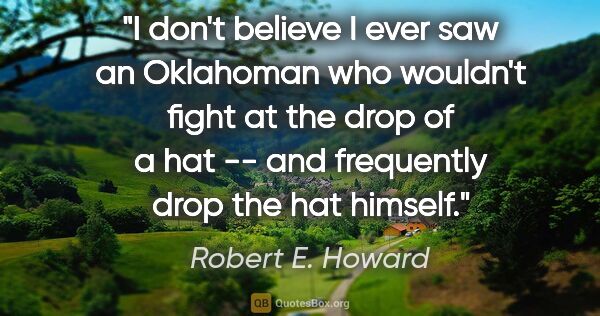 Robert E. Howard quote: "I don't believe I ever saw an Oklahoman who wouldn't fight at..."