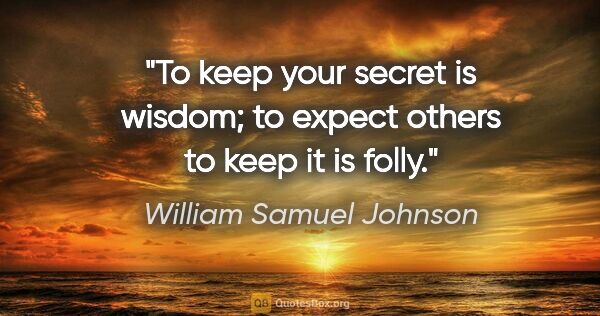 William Samuel Johnson quote: "To keep your secret is wisdom; to expect others to keep it is..."