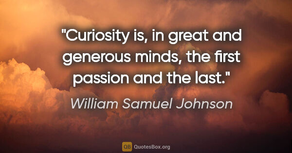 William Samuel Johnson quote: "Curiosity is, in great and generous minds, the first passion..."