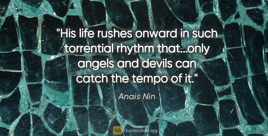 Anais Nin quote: "His life rushes onward in such torrential rhythm that...only..."