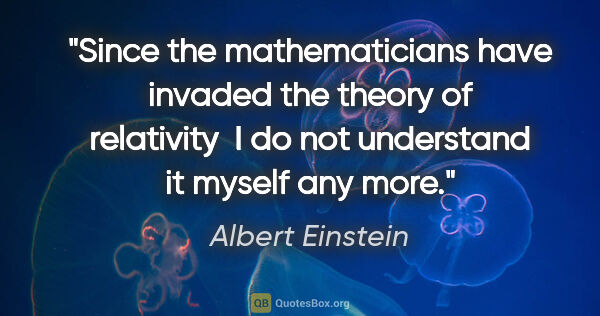 Albert Einstein quote: "Since the mathematicians have invaded the theory of relativity..."