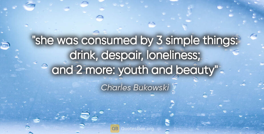 Charles Bukowski quote: "she was consumed by 3 simple things: drink, despair,..."