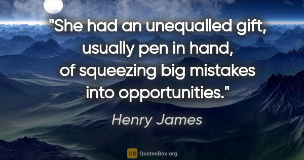 Henry James quote: "She had an unequalled gift, usually pen in hand, of squeezing..."