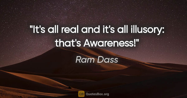 Ram Dass quote: "It's all real and it's all illusory: that's Awareness!"