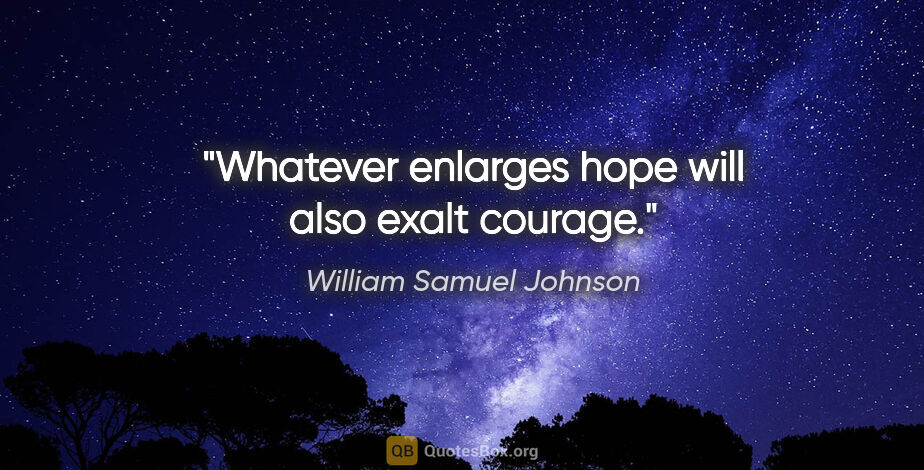 William Samuel Johnson quote: "Whatever enlarges hope will also exalt courage."