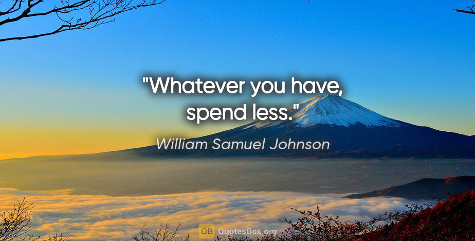 William Samuel Johnson quote: "Whatever you have, spend less."