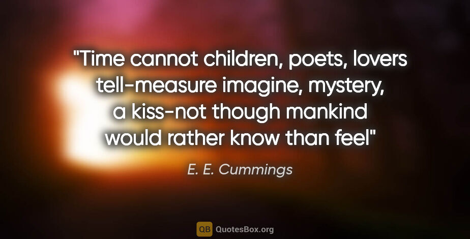 E. E. Cummings quote: "Time cannot children, poets, lovers tell-measure imagine,..."